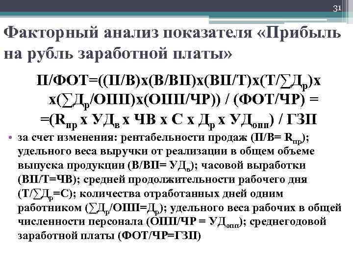 31 Факторный анализ показателя «Прибыль на рубль заработной платы» П/ФОТ=((П/В)х(В/ВП)х(ВП/Т)х(Т/∑Др)х х(∑Др/ОПП)х(ОПП/ЧР)) / (ФОТ/ЧР) =