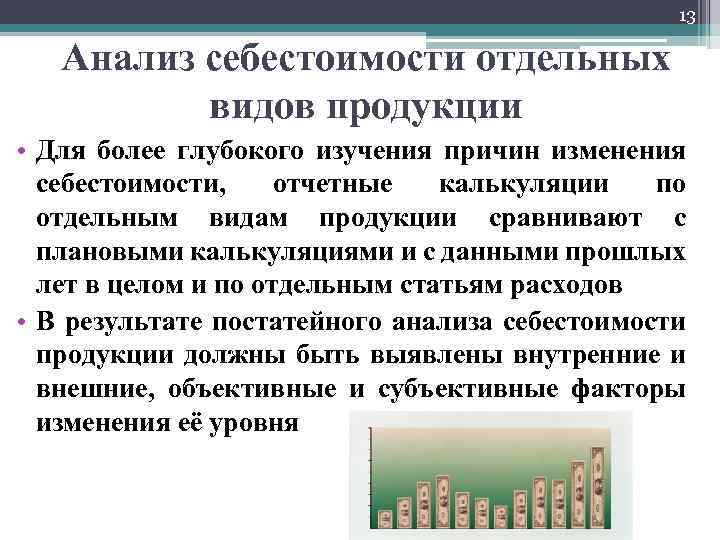 13 Анализ себестоимости отдельных видов продукции • Для более глубокого изучения причин изменения себестоимости,