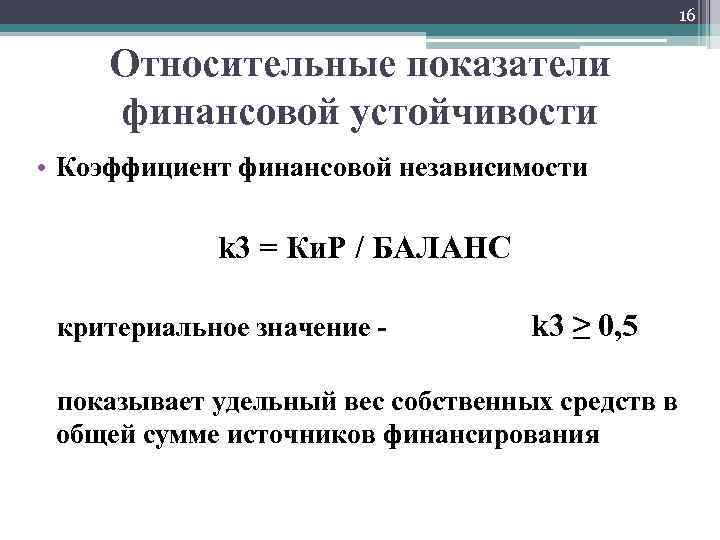 16 Относительные показатели финансовой устойчивости • Коэффициент финансовой независимости k 3 = Ки. Р