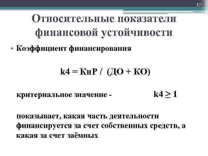 17 Относительные показатели финансовой устойчивости • Коэффициент финансирования k 4 = Ки. Р /