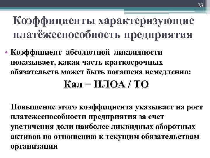 13 Коэффициенты характеризующие платёжеспособность предприятия • Коэффициент абсолютной ликвидности показывает, какая часть краткосрочных обязательств