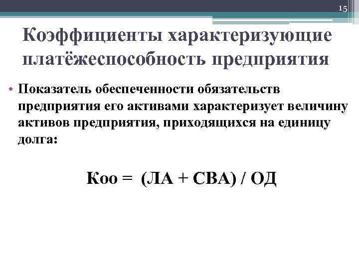 15 Коэффициенты характеризующие платёжеспособность предприятия • Показатель обеспеченности обязательств предприятия его активами характеризует величину