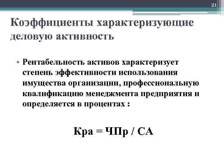 21 Коэффициенты характеризующие деловую активность • Рентабельность активов характеризует степень эффективности использования имущества организации,