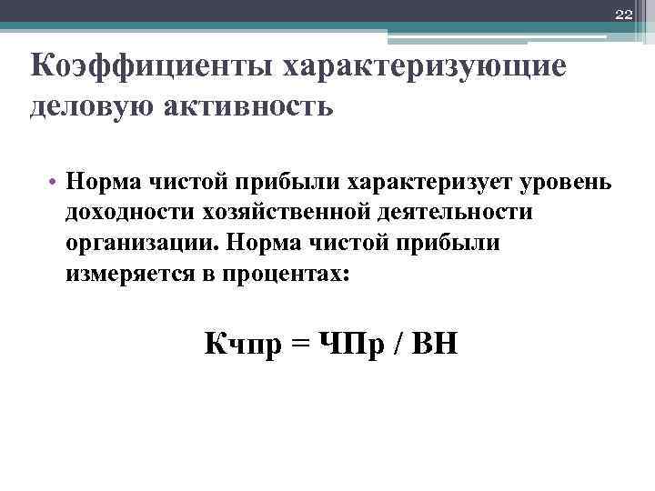 22 Коэффициенты характеризующие деловую активность • Норма чистой прибыли характеризует уровень доходности хозяйственной деятельности