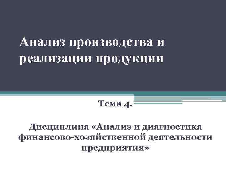 Анализ производства и реализации продукции Тема 4. Дисциплина «Анализ и диагностика финансово-хозяйственной деятельности предприятия»