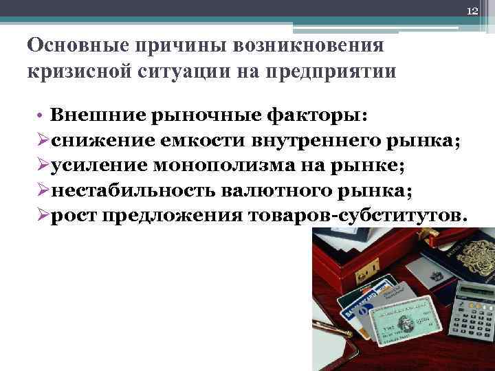 12 Основные причины возникновения кризисной ситуации на предприятии • Внешние рыночные факторы: Øснижение емкости