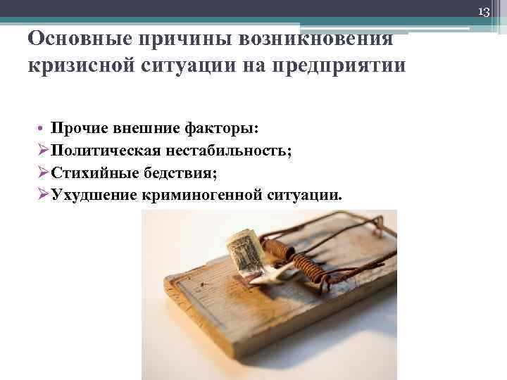 13 Основные причины возникновения кризисной ситуации на предприятии • Прочие внешние факторы: ØПолитическая нестабильность;