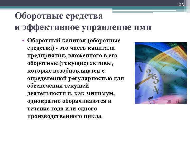 25 Оборотные средства и эффективное управление ими • Оборотный капитал (оборотные средства) - это