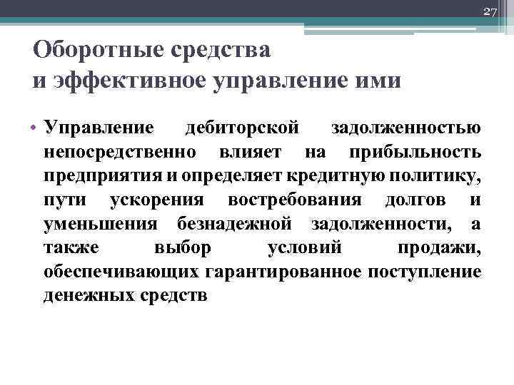 27 Оборотные средства и эффективное управление ими • Управление дебиторской задолженностью непосредственно влияет на