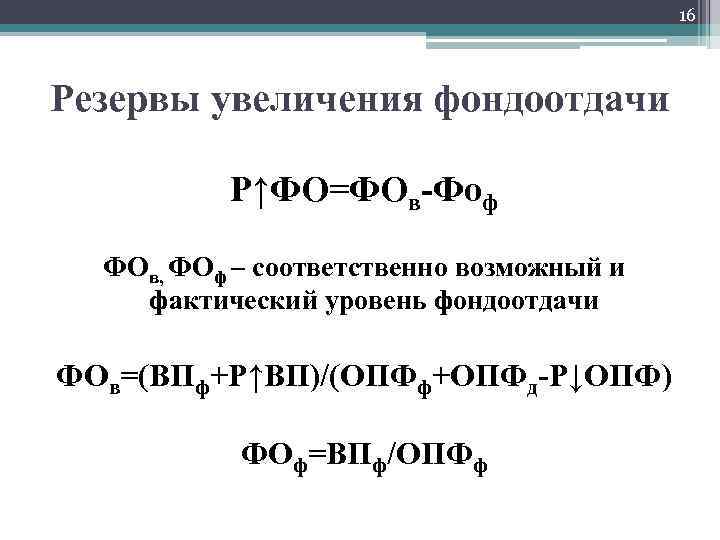 16 Резервы увеличения фондоотдачи Р↑ФО=ФОв-Фоф ФОв, ФОф – соответственно возможный и фактический уровень фондоотдачи