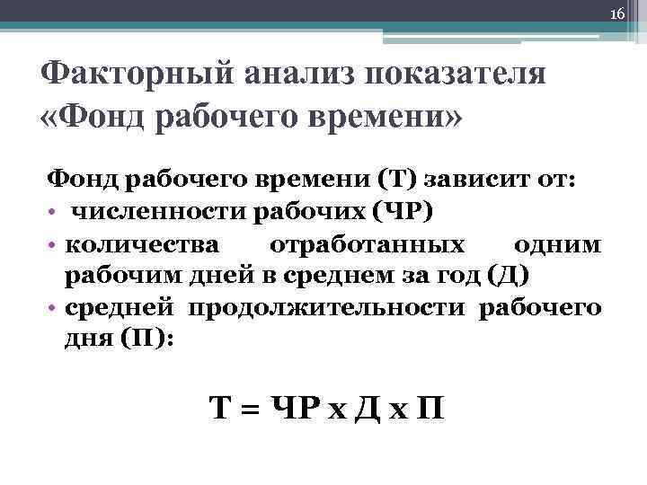 16 Факторный анализ показателя «Фонд рабочего времени» Фонд рабочего времени (Т) зависит от: •