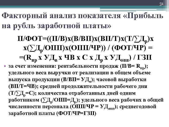 31 Факторный анализ показателя «Прибыль на рубль заработной платы» П/ФОТ=((П/В)х(В/ВП)х(ВП/Т)х(Т/∑Др)х х(∑Др/ОПП)х(ОПП/ЧР)) / (ФОТ/ЧР) =