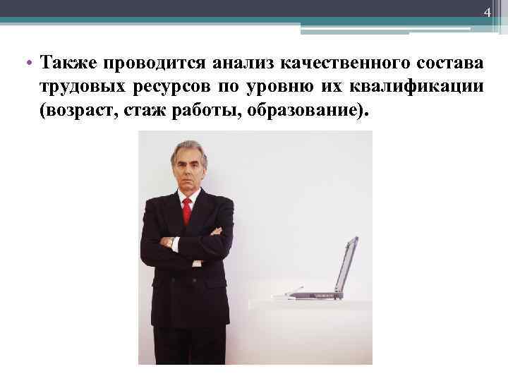 4 • Также проводится анализ качественного состава трудовых ресурсов по уровню их квалификации (возраст,