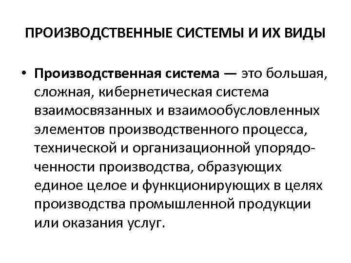 ПРОИЗВОДСТВЕННЫЕ СИСТЕМЫ И ИХ ВИДЫ • Производственная система — это большая, сложная, кибернетическая система