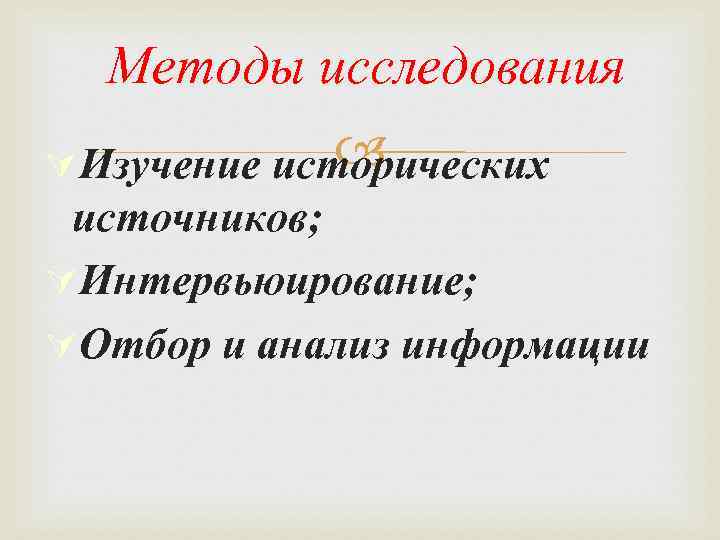 Методы исследования ÚИзучение исторических источников; ÚИнтервьюирование; ÚОтбор и анализ информации 