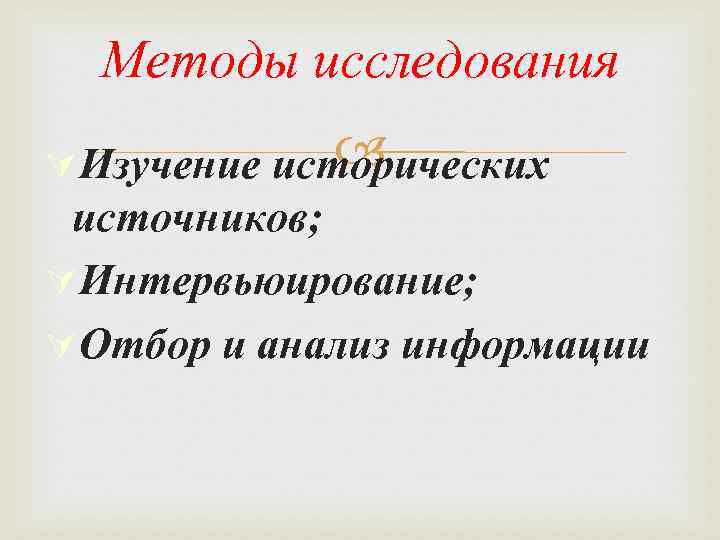 Методы исследования ÚИзучение исторических источников; ÚИнтервьюирование; ÚОтбор и анализ информации 