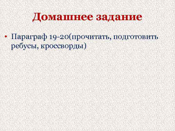 Домашнее задание • Параграф 19 -20(прочитать, подготовить ребусы, кроссворды) 