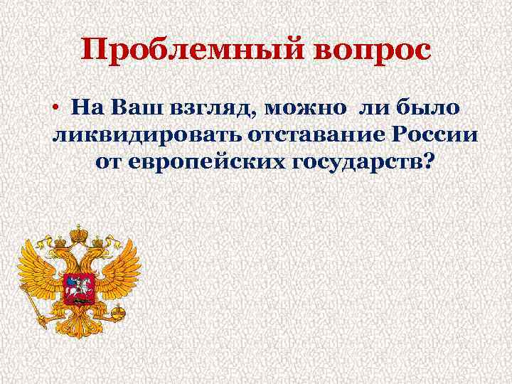 Проблемный вопрос • На Ваш взгляд, можно ли было ликвидировать отставание России от европейских