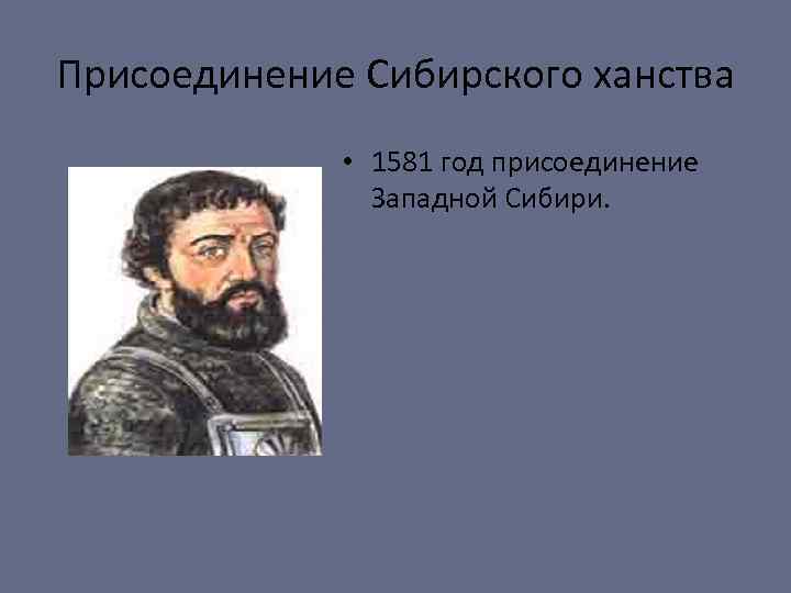 Присоединение Сибирского ханства • 1581 год присоединение Западной Сибири. 