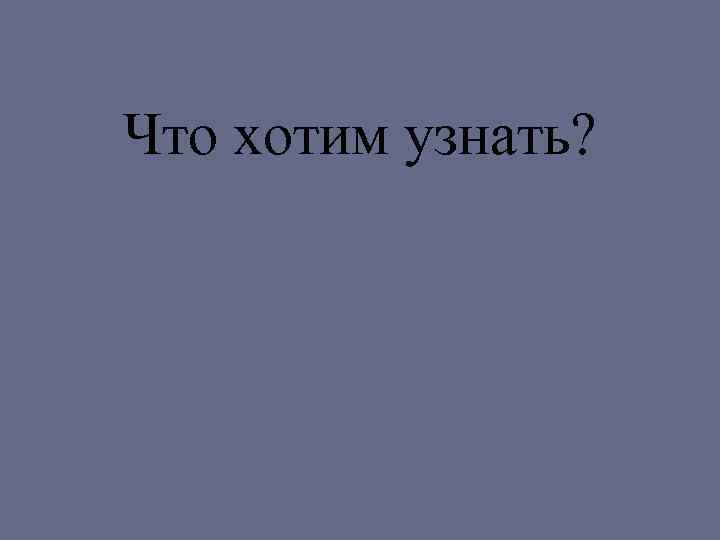 Что хотим узнать? 