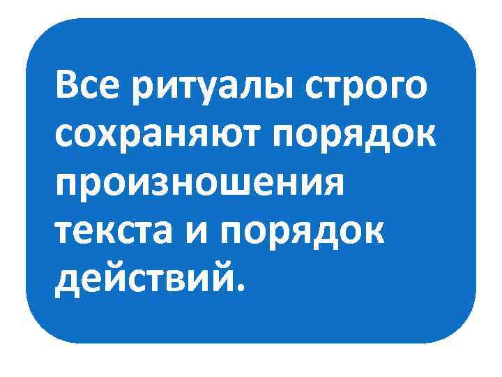 Все ритуалы строго сохраняют порядок произношения текста и порядок действий. 