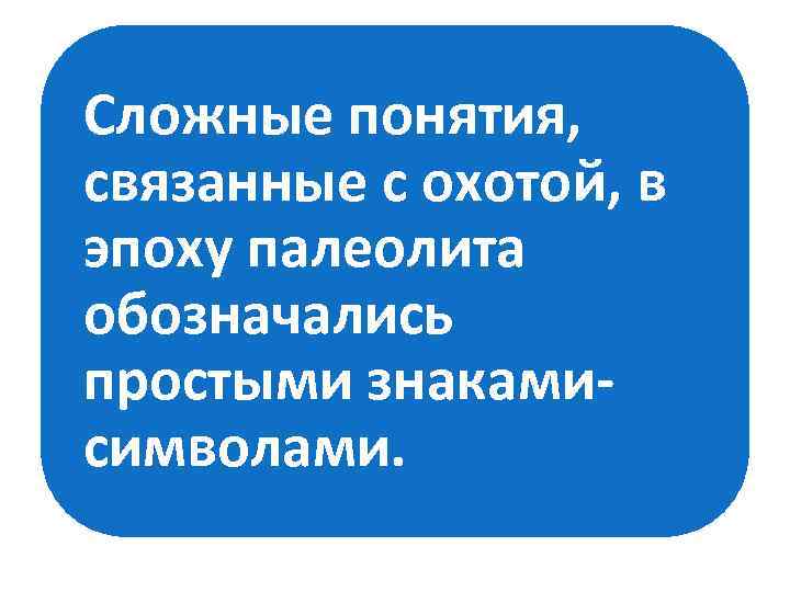 Сложные понятия, связанные с охотой, в эпоху палеолита обозначались простыми знакамисимволами. 