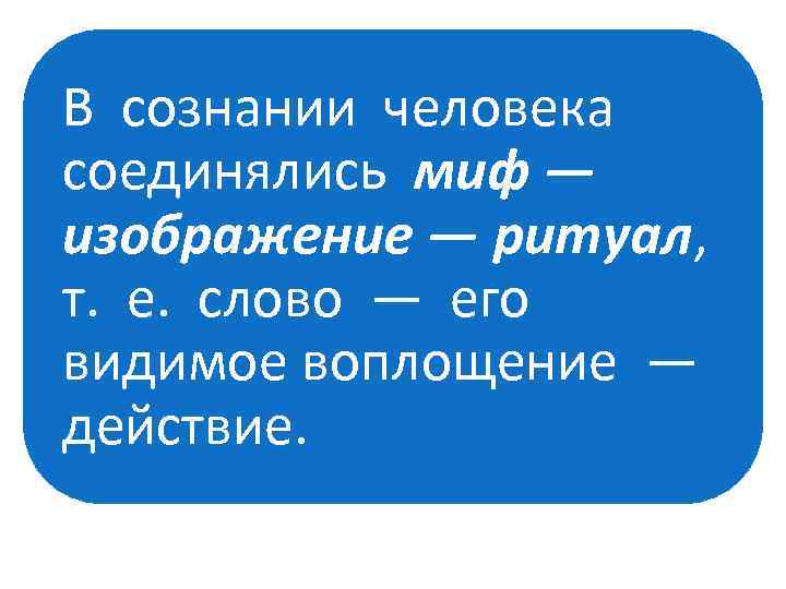 В сознании человека соединялись миф — изображение — ритуал, т. е. слово — его