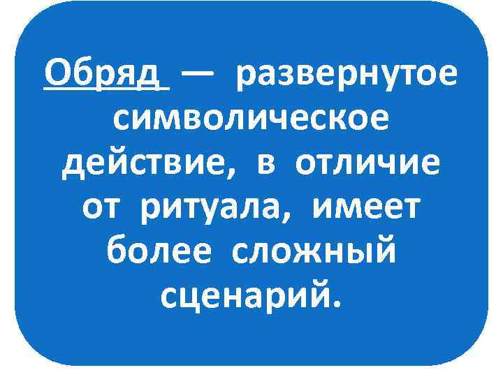 Обряд — развернутое символическое действие, в отличие от ритуала, имеет более сложный сценарий. 