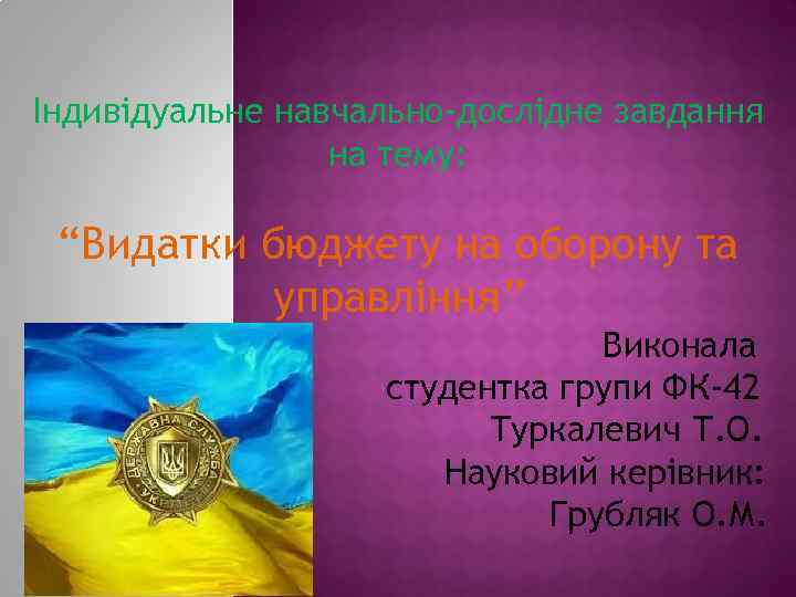 Індивідуальне навчально-дослідне завдання на тему: “Видатки бюджету на оборону та управління” Виконала студентка групи