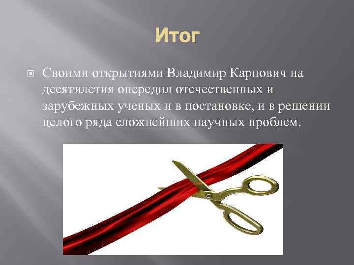 Итог Своими открытиями Владимир Карпович на десятилетия опередил отечественных и зарубежных ученых и в