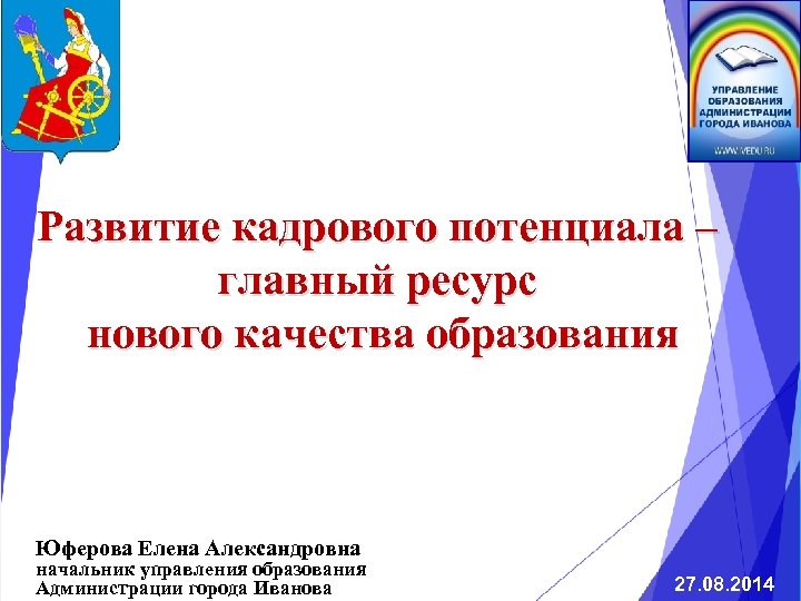 Развитие кадрового потенциала – главный ресурс нового качества образования Юферова Елена Александровна начальник управления