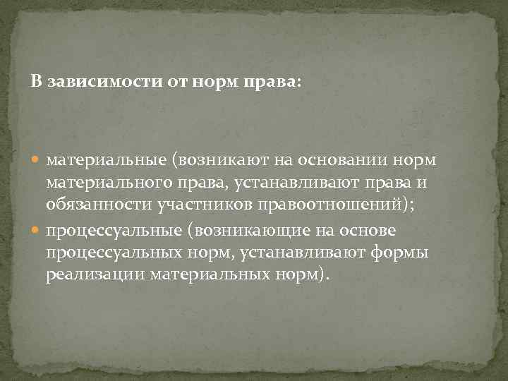 В зависимости от норм права: материальные (возникают на основании норм материального права, устанавливают права