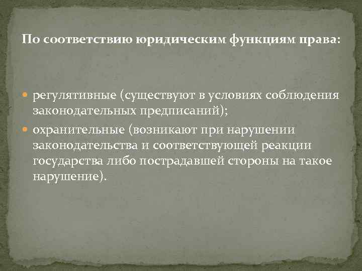 По соответствию юридическим функциям права: регулятивные (существуют в условиях соблюдения законодательных предписаний); охранительные (возникают