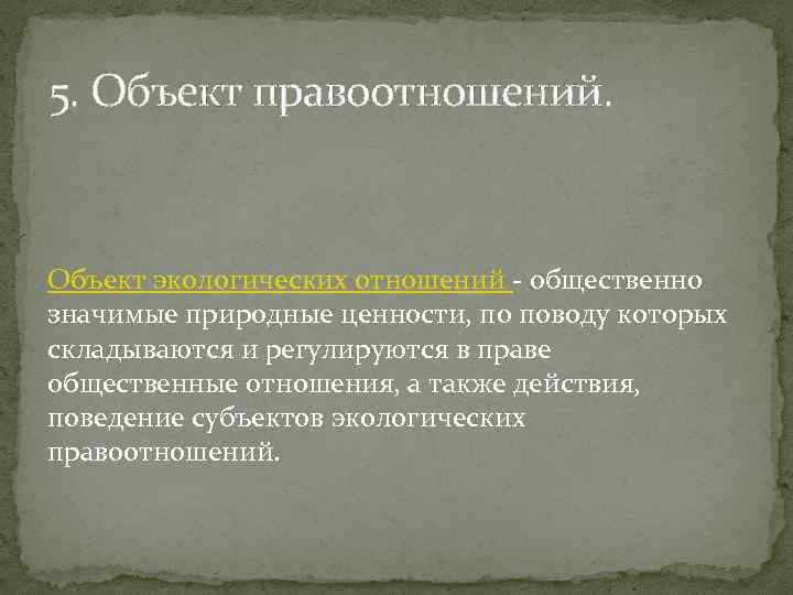 5. Объект правоотношений. Объект экологических отношений - общественно значимые природные ценности, по поводу которых