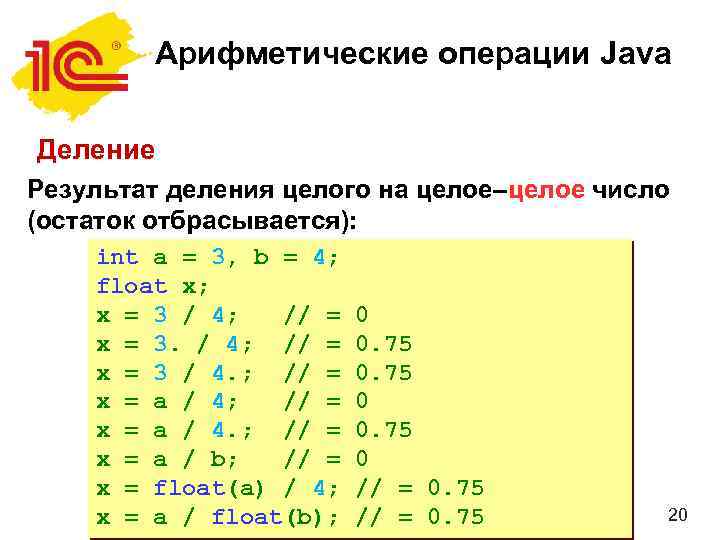 Арифметические операции Java Деление Результат деления целого на целое–целое число (остаток отбрасывается): int a