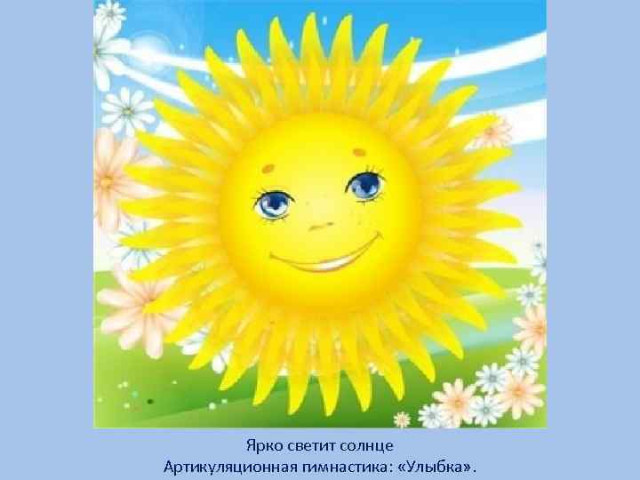 Ярко светит солнце Артикуляционная гимнастика: «Улыбка» . 