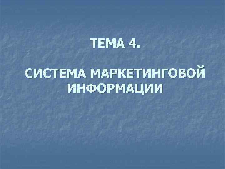 ТЕМА 4. СИСТЕМА МАРКЕТИНГОВОЙ ИНФОРМАЦИИ 