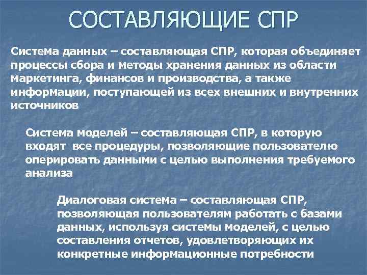 СОСТАВЛЯЮЩИЕ СПР Система данных – составляющая СПР, которая объединяет процессы сбора и методы хранения