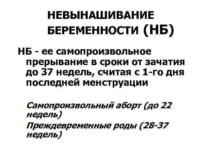 НЕВЫНАШИВАНИЕ БЕРЕМЕННОСТИ (НБ) НБ - ее самопроизвольное прерывание в сроки от зачатия до 37