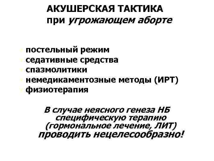 АКУШЕРСКАЯ ТАКТИКА при угрожающем аборте Ú постельный режим Ú седативные средства Ú спазмолитики Ú