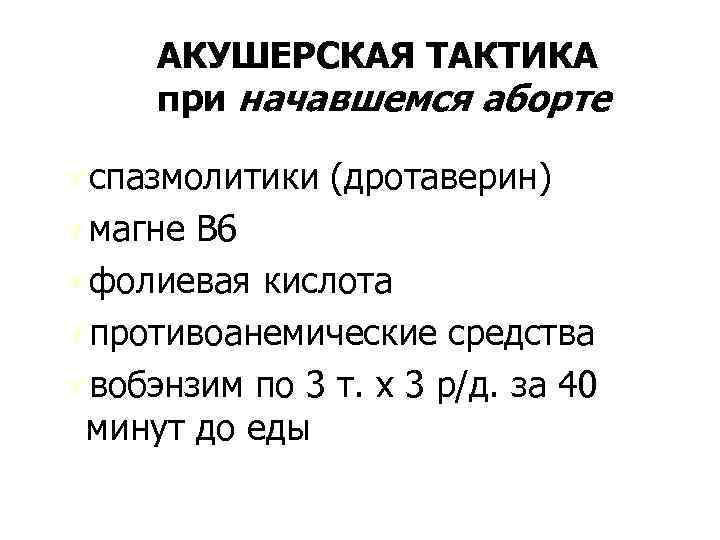 АКУШЕРСКАЯ ТАКТИКА при начавшемся аборте Úспазмолитики (дротаверин) Úмагне В 6 Úфолиевая кислота Úпротивоанемические средства