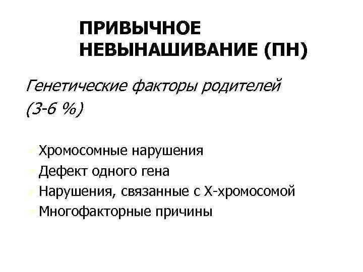 ПРИВЫЧНОЕ НЕВЫНАШИВАНИЕ (ПН) Генетические факторы родителей (3 -6 %) Ú Хромосомные нарушения Ú Дефект