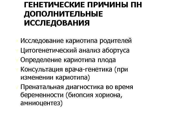 ГЕНЕТИЧЕСКИЕ ПРИЧИНЫ ПН ДОПОЛНИТЕЛЬНЫЕ ИССЛЕДОВАНИЯ Ú Исследование кариотипа родителей Ú Цитогенетический анализ абортуса Ú