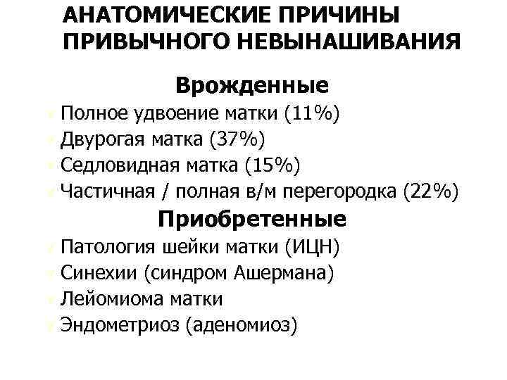 АНАТОМИЧЕСКИЕ ПРИЧИНЫ ПРИВЫЧНОГО НЕВЫНАШИВАНИЯ Врожденные Ú Полное удвоение матки (11%) Ú Двурогая матка (37%)