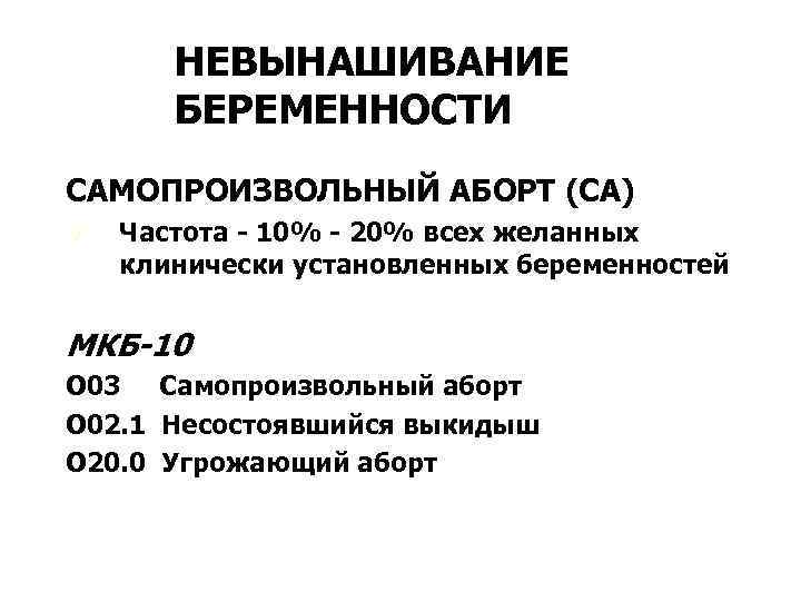 НЕВЫНАШИВАНИЕ БЕРЕМЕННОСТИ САМОПРОИЗВОЛЬНЫЙ АБОРТ (СА) Ú Частота - 10% - 20% всех желанных клинически