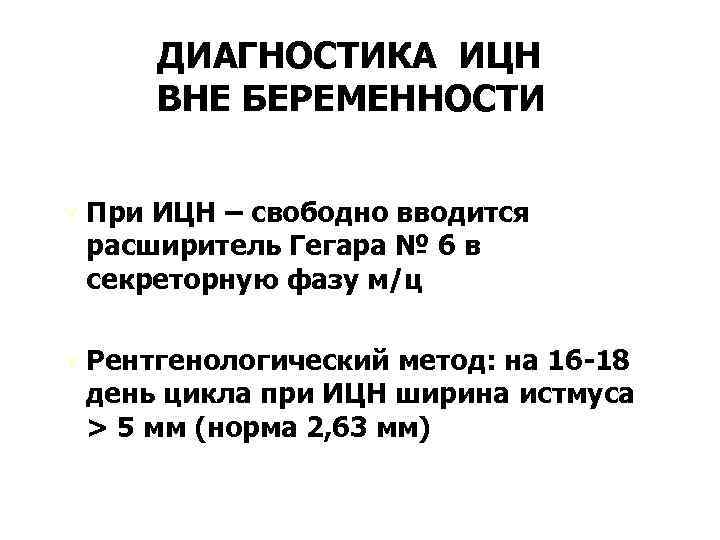 ДИАГНОСТИКА ИЦН ВНЕ БЕРЕМЕННОСТИ Ú При ИЦН – свободно вводится расширитель Гегара № 6