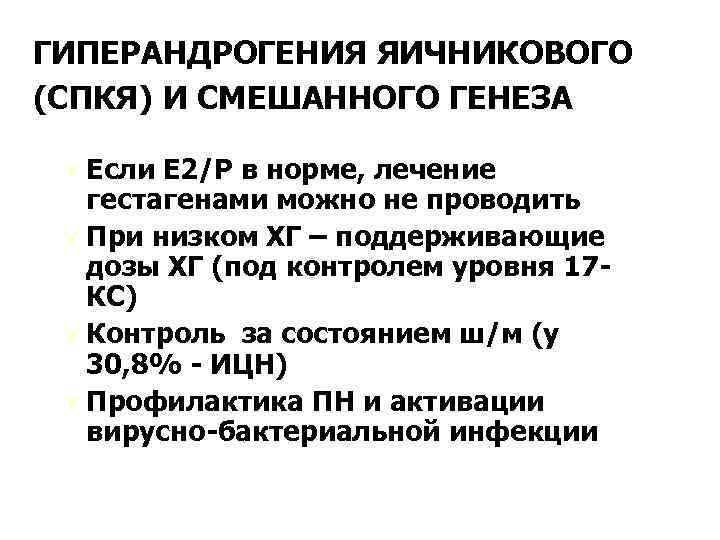 ГИПЕРАНДРОГЕНИЯ ЯИЧНИКОВОГО (СПКЯ) И СМЕШАННОГО ГЕНЕЗА Ú Если Е 2/Р в норме, лечение гестагенами