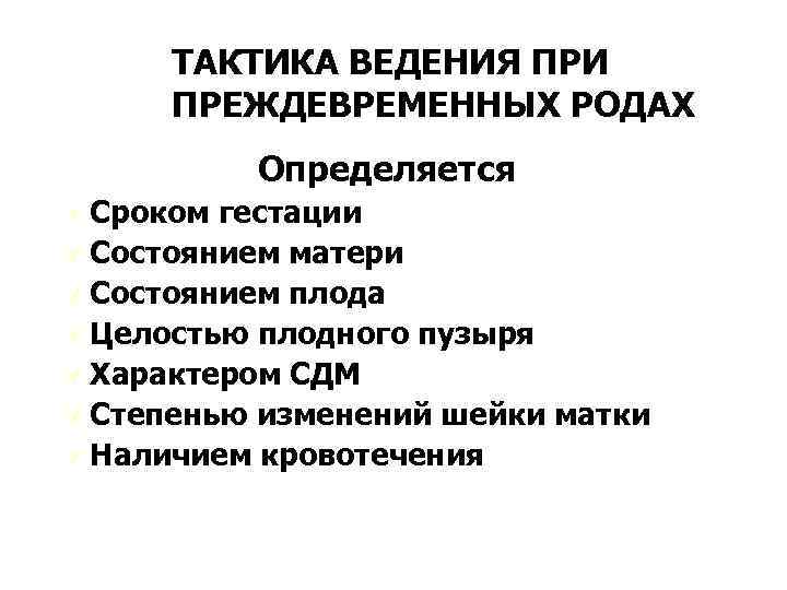 ТАКТИКА ВЕДЕНИЯ ПРИ ПРЕЖДЕВРЕМЕННЫХ РОДАХ Определяется Ú Сроком гестации Ú Состоянием матери Ú Состоянием