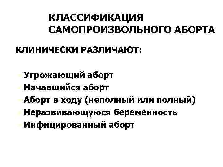 КЛАССИФИКАЦИЯ САМОПРОИЗВОЛЬНОГО АБОРТА КЛИНИЧЕСКИ РАЗЛИЧАЮТ: Ú Угрожающий аборт Ú Начавшийся аборт Ú Аборт в