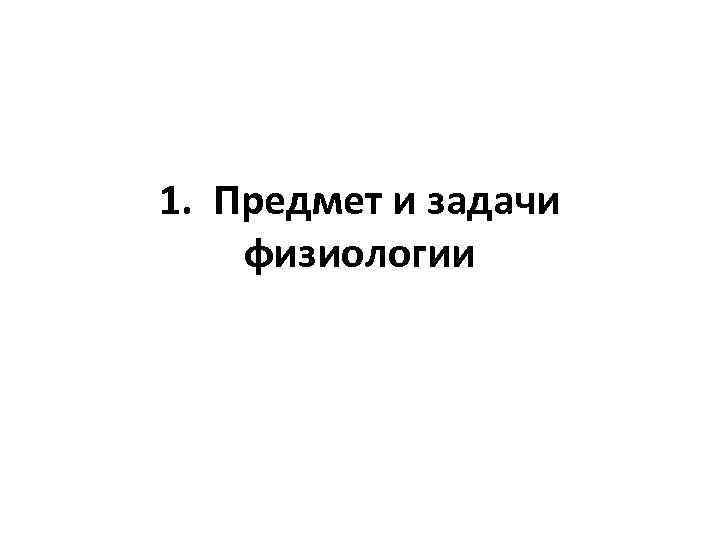1. Предмет и задачи физиологии 
